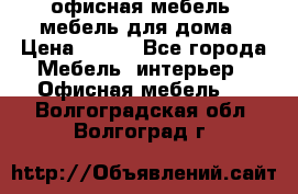 офисная мебель, мебель для дома › Цена ­ 499 - Все города Мебель, интерьер » Офисная мебель   . Волгоградская обл.,Волгоград г.